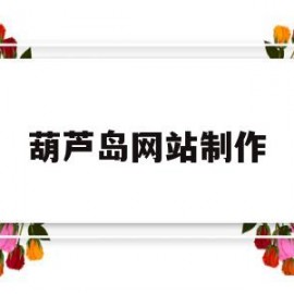 葫芦岛网站制作(葫芦岛网站制作公司)