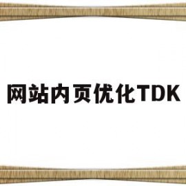 网站内页优化TDK(网站页面内容优化方法)