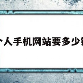 个人手机网站要多少钱(个人手机网站要多少钱才能用)