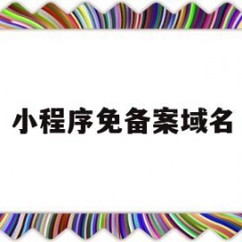 小程序免备案域名(小程序域名备案要求)