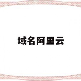 域名阿里云(域名阿里云注册)