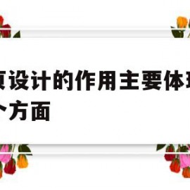 网页设计的作用主要体现哪几个方面(网页设计的作用主要体现哪几个方面的内容)
