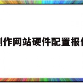 制作网站硬件配置报价(制作网站一般用什么软件)