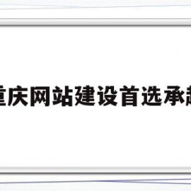 重庆网站建设首选承越(重庆建网站哪家售后服务比较好)