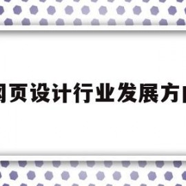 网页设计行业发展方向(网页设计行业市场分析)