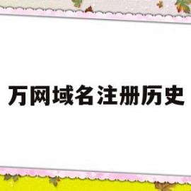 万网域名注册历史(万网注册的域名怎么访问)