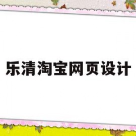 乐清淘宝网页设计(淘宝网页设计师待遇怎么样)