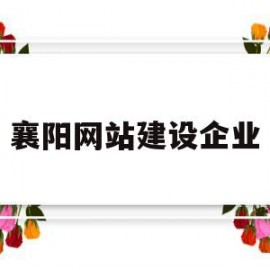 襄阳网站建设企业(襄阳建设工程信息网)