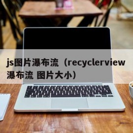js图片瀑布流（recyclerview瀑布流 图片大小）