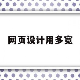 网页设计用多宽(网页设计用多宽的纸)