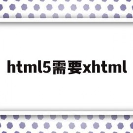 html5需要xhtml(html5需要dtd吗)