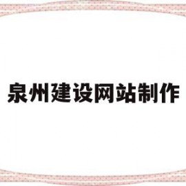 泉州建设网站制作(泉州网站建设方案咨询)