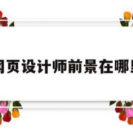 网页设计师前景在哪里(网页设计师就业前景发展)
