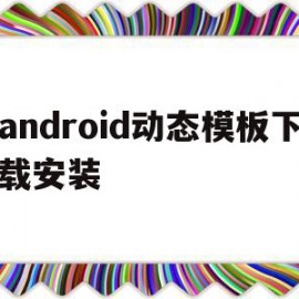 包含android动态模板下载安装的词条