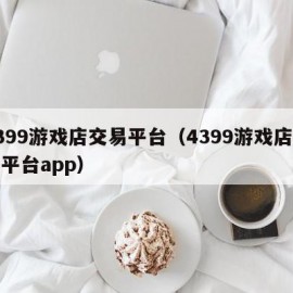 4399游戏店交易平台（4399游戏店交易平台app）