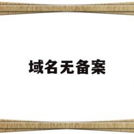 域名无备案(域名没备案不能解析吗)