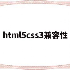 html5css3兼容性(css3的兼容性问题怎么处理)