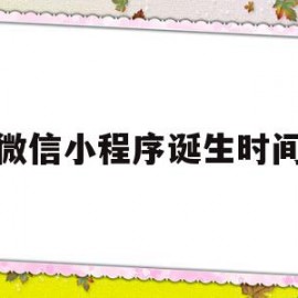 微信小程序诞生时间(微信小程序诞生时间是多少)