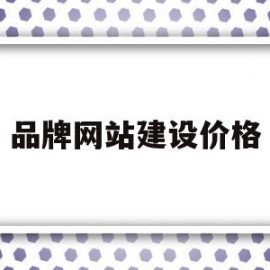 品牌网站建设价格(品牌网站建设价格怎么算)