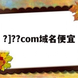 ?]??com域名便宜(com域名便宜注册)