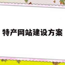 特产网站建设方案(特产网站建设方案模板)
