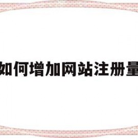 如何增加网站注册量(如何增加网站的浏览量及成交量)