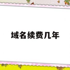 域名续费几年(域名续费怎么弄)