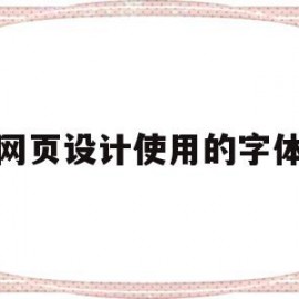 网页设计使用的字体(网页设计使用的字体有哪些)
