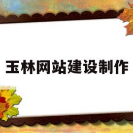 玉林网站建设制作(玉林市网络科技有限公司)