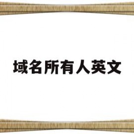 域名所有人英文(域名所有人英文怎么说)