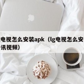 lg电视怎么安装apk（lg电视怎么安装腾讯视频）