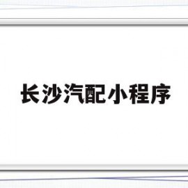 长沙汽配小程序(长沙汽配城在哪个地方)
