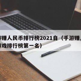 手游赚人民币排行榜2021自（手游赚人民币游戏排行榜第一名）