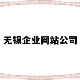 无锡企业网站公司(无锡企业网站制作哪家好)