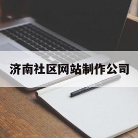 济南社区网站制作公司(济南社区网站制作公司有哪些)