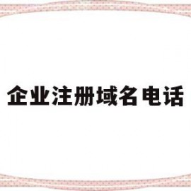 企业注册域名电话(域名怎么注册企业邮箱)