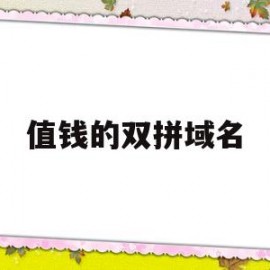 值钱的双拼域名(普通的双拼com域名值钱吗)