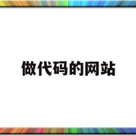 做代码的网站(做代码的网站有哪些)