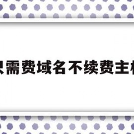 只需费域名不续费主机(网站域名不续费会停机吗)