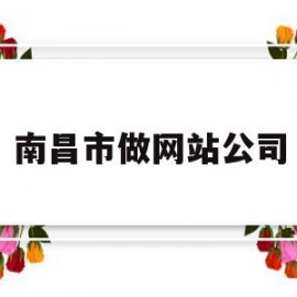 南昌市做网站公司(南昌做网站公司哪家好)