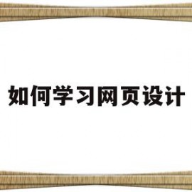 如何学习网页设计(怎么才能学网页设计)