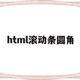 html滚动条圆角(html中滚动条怎么设置)