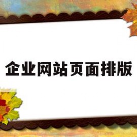 企业网站页面排版(企业网站首页布局设计)
