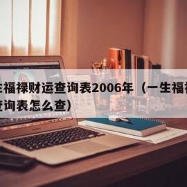 一生福禄财运查询表2006年（一生福禄财运查询表怎么查）