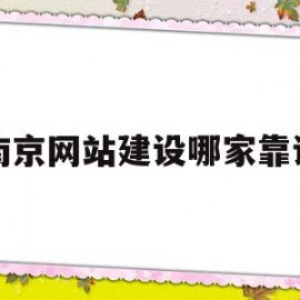 南京网站建设哪家靠谱(南京网站制作比较好的公司)