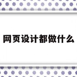 网页设计都做什么(网页设计做什么网页简单一点)