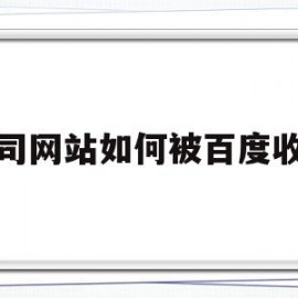 公司网站如何被百度收录(公司网站如何被百度收录的)