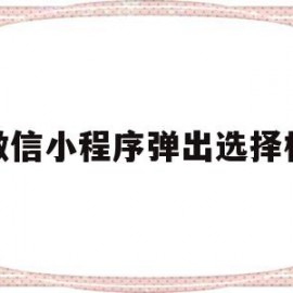 微信小程序弹出选择框(微信小程序弹出选择框怎么关闭)