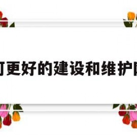 如何更好的建设和维护网站(如何更好地维护网络安全)