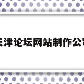 天津论坛网站制作公司(天津论坛网站制作公司有哪些)